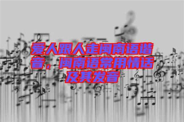 愛(ài)人跟人走閩南語(yǔ)諧音，閩南語(yǔ)常用情話及其發(fā)音