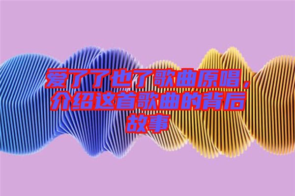愛了了也了歌曲原唱，介紹這首歌曲的背后故事