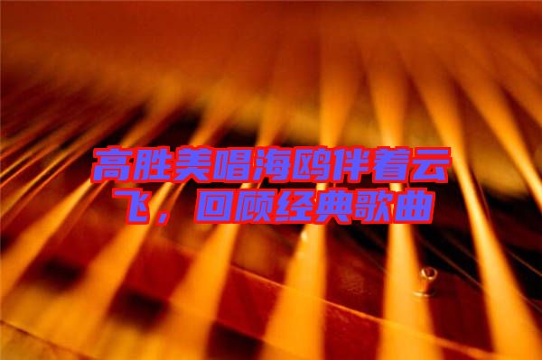 高勝美唱海鷗伴著云飛，回顧經(jīng)典歌曲