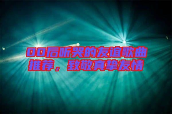 00后聽哭的友誼歌曲推薦，致敬真摯友情