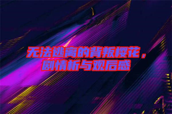 無法逃離的背叛櫻花，劇情析與觀后感