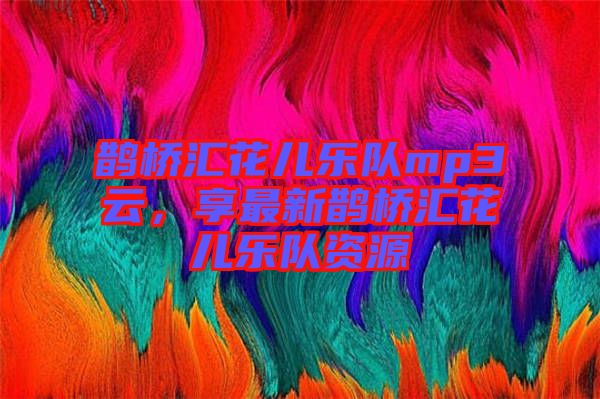 鵲橋匯花兒樂隊mp3云，享最新鵲橋匯花兒樂隊資源