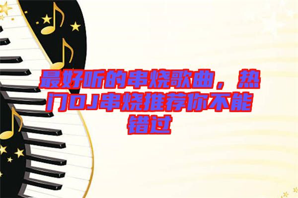 最好聽的串燒歌曲，熱門DJ串燒推薦你不能錯過