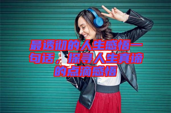 最透徹的人生感悟一句話，探尋人生真諦的點滴感悟