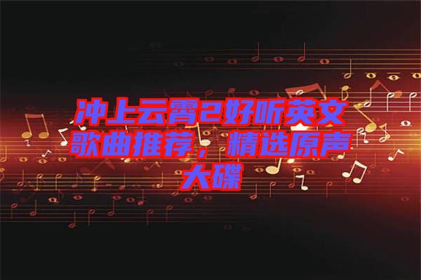 沖上云霄2好聽英文歌曲推薦，精選原聲大碟