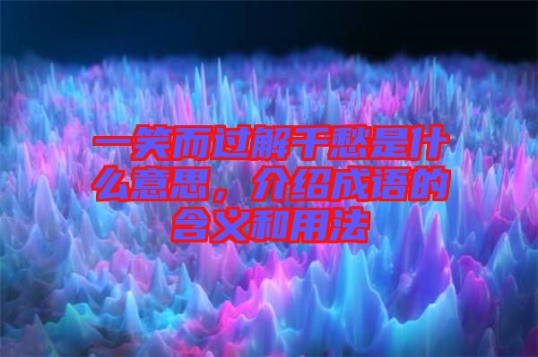 一笑而過(guò)解千愁是什么意思，介紹成語(yǔ)的含義和用法