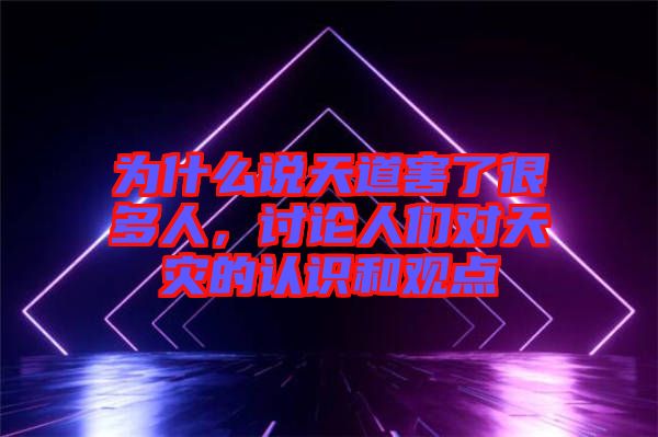 為什么說(shuō)天道害了很多人，討論人們對(duì)天災(zāi)的認(rèn)識(shí)和觀點(diǎn)