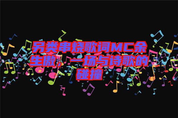 另類串燒歌詞MC余生傲，一場(chǎng)與詩(shī)歌的碰撞