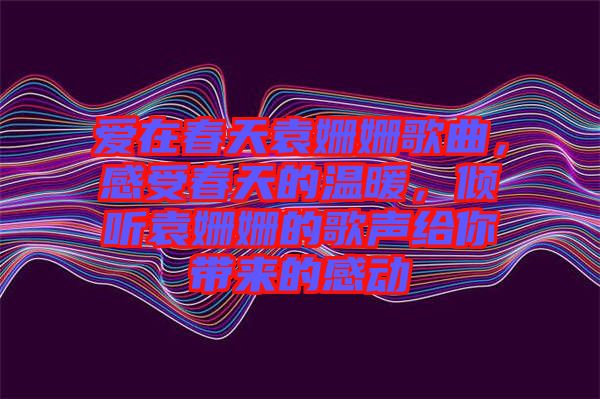 愛在春天袁姍姍歌曲，感受春天的溫暖，傾聽袁姍姍的歌聲給你帶來的感動