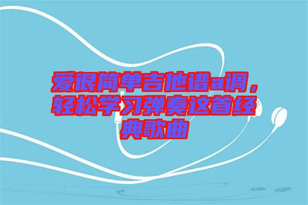 愛很簡單吉他譜a調，輕松學習彈奏這首經典歌曲