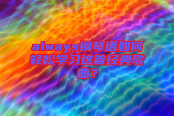 always鋼琴譜如何輕松學(xué)習(xí)這首經(jīng)典歌曲？