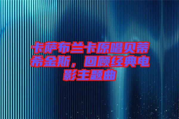 卡薩布蘭卡原唱貝蒂希金斯，回顧經(jīng)典電影主題曲