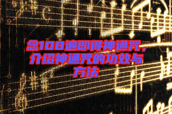 念108遍即得神通咒，介紹神通咒的功效與方法