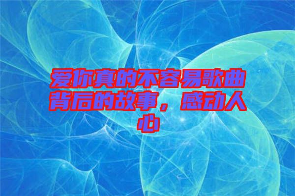 愛你真的不容易歌曲背后的故事，感動人心