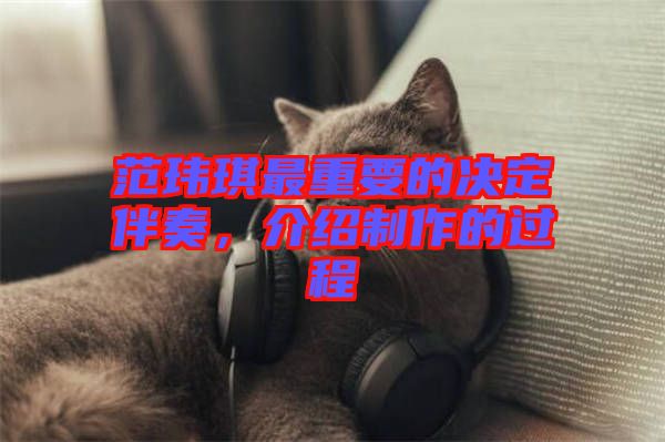 范瑋琪最重要的決定伴奏，介紹制作的過(guò)程