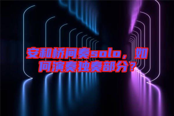 安和橋間奏solo，如何演奏獨(dú)奏部分？