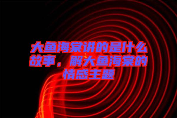 大魚海棠講的是什么故事，解大魚海棠的情感主題