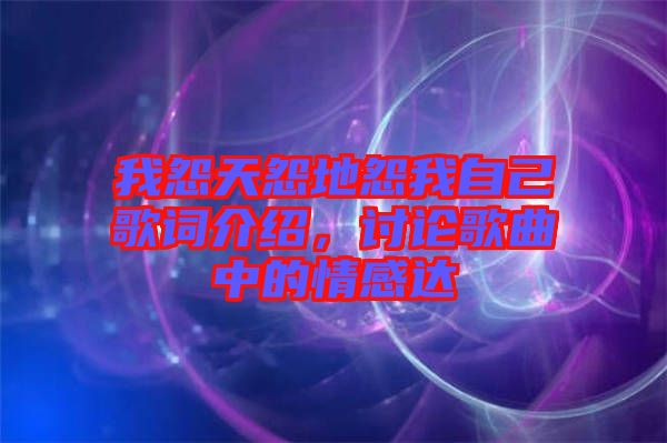 我怨天怨地怨我自己歌詞介紹，討論歌曲中的情感達
