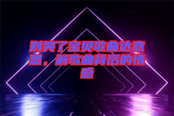 別哭了寶貝歌曲達(dá)意思，解歌曲背后的情感