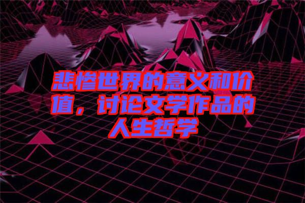 悲慘世界的意義和價(jià)值，討論文學(xué)作品的人生哲學(xué)