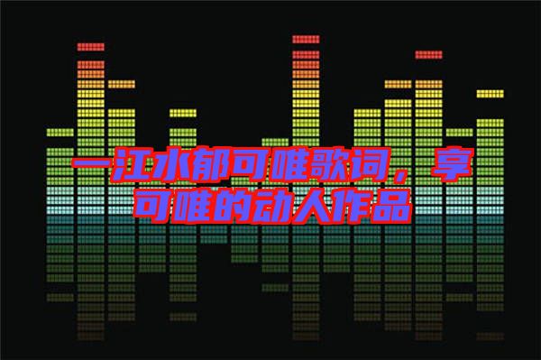 一江水郁可唯歌詞，享可唯的動人作品