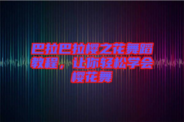 巴拉巴拉櫻之花舞蹈教程，讓你輕松學(xué)會(huì)櫻花舞