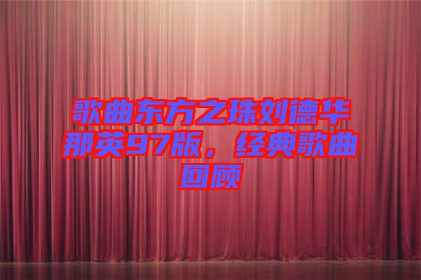 歌曲東方之珠劉德華那英97版，經(jīng)典歌曲回顧
