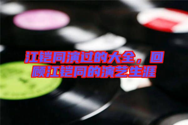 江鎧同演過的大全，回顧江鎧同的演藝生涯