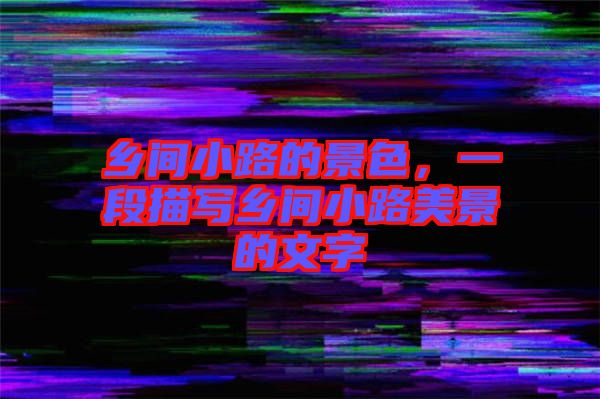 鄉(xiāng)間小路的景色，一段描寫鄉(xiāng)間小路美景的文字