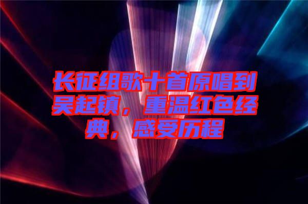 長征組歌十首原唱到吳起鎮(zhèn)，重溫紅色經(jīng)典，感受歷程