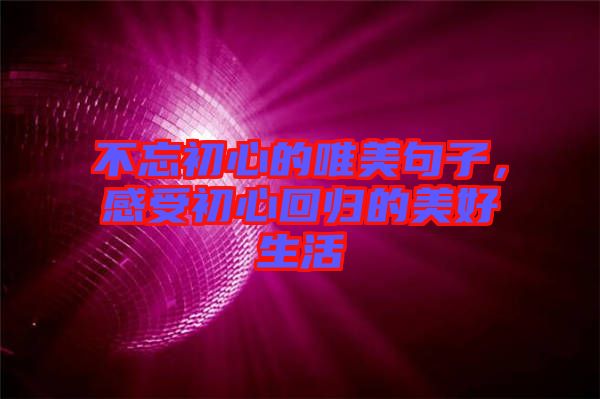 不忘初心的唯美句子，感受初心回歸的美好生活