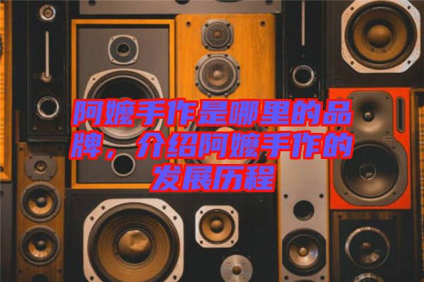 阿嬤手作是哪里的品牌，介紹阿嬤手作的發(fā)展歷程