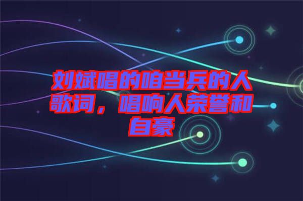 劉斌唱的咱當(dāng)兵的人歌詞，唱響人榮譽(yù)和自豪