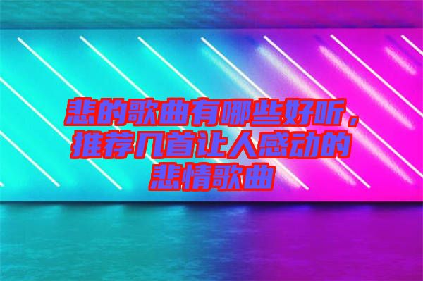 悲的歌曲有哪些好聽，推薦幾首讓人感動的悲情歌曲