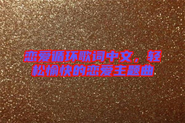 戀愛(ài)循環(huán)歌詞中文，輕松愉快的戀愛(ài)主題曲