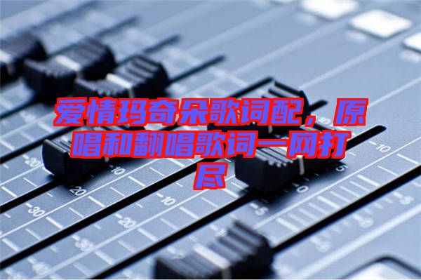 愛情瑪奇朵歌詞配，原唱和翻唱歌詞一網(wǎng)打盡