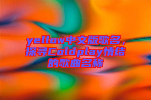 yellow中文版歌名，探尋Coldplay情結(jié)的歌曲名稱