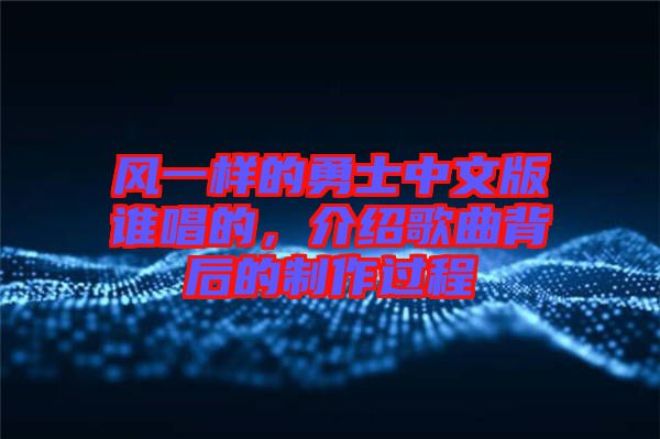 風(fēng)一樣的勇士中文版誰唱的，介紹歌曲背后的制作過程