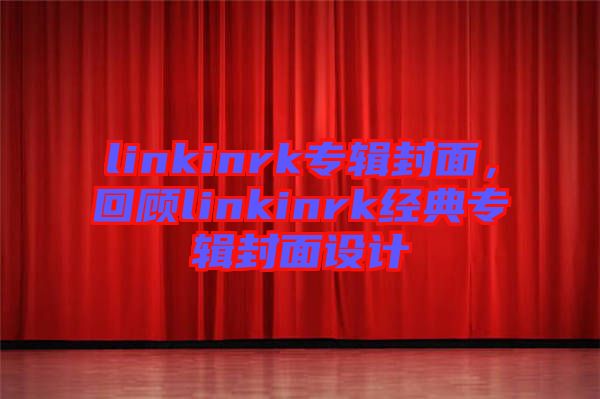 linkinrk專輯封面，回顧linkinrk經(jīng)典專輯封面設(shè)計
