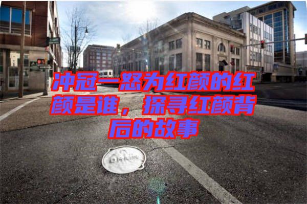 沖冠一怒為紅顏的紅顏是誰，探尋紅顏背后的故事