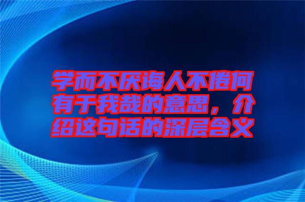 學(xué)而不厭誨人不倦何有于我哉的意思，介紹這句話的深層含義