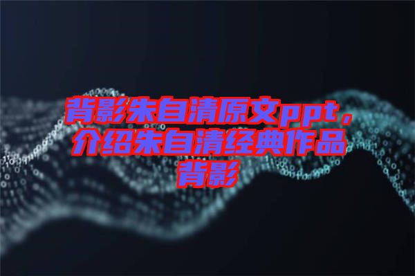 背影朱自清原文ppt，介紹朱自清經(jīng)典作品背影
