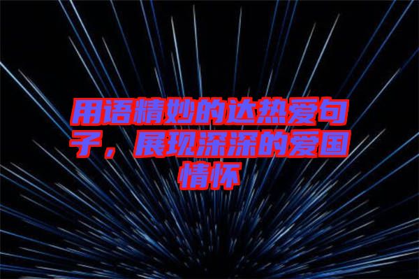 用語精妙的達熱愛句子，展現(xiàn)深深的愛國情懷