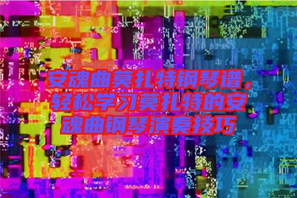 安魂曲莫扎特鋼琴譜，輕松學習莫扎特的安魂曲鋼琴演奏技巧