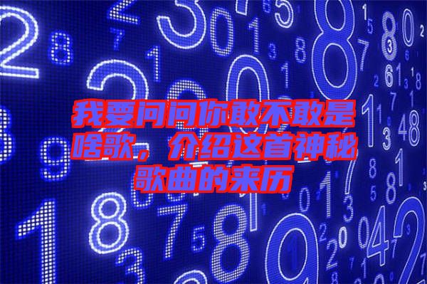我要問問你敢不敢是啥歌，介紹這首神秘歌曲的來歷