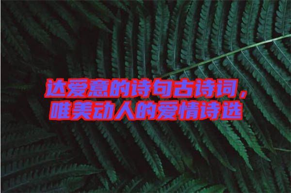 達(dá)愛意的詩句古詩詞，唯美動人的愛情詩選