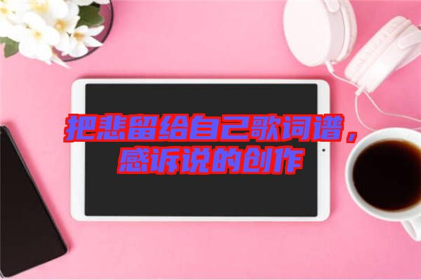 把悲留給自己歌詞譜，感訴說(shuō)的創(chuàng)作