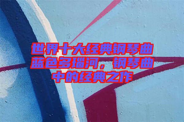世界十大經(jīng)典鋼琴曲藍(lán)色多瑙河，鋼琴曲中的經(jīng)典之作