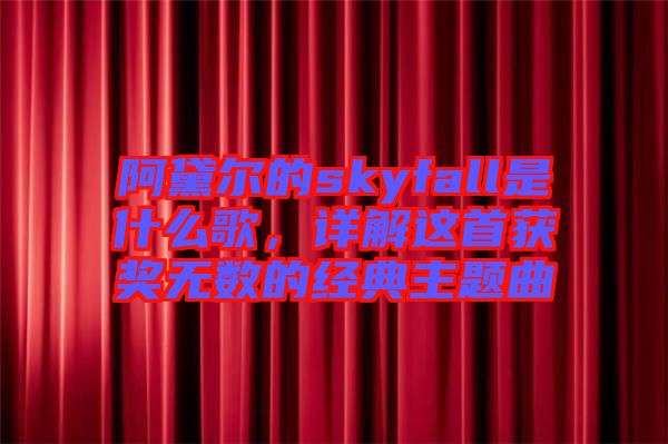 阿黛爾的skyfall是什么歌，詳解這首獲獎無數(shù)的經(jīng)典主題曲