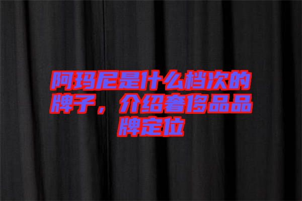 阿瑪尼是什么檔次的牌子，介紹奢侈品品牌定位